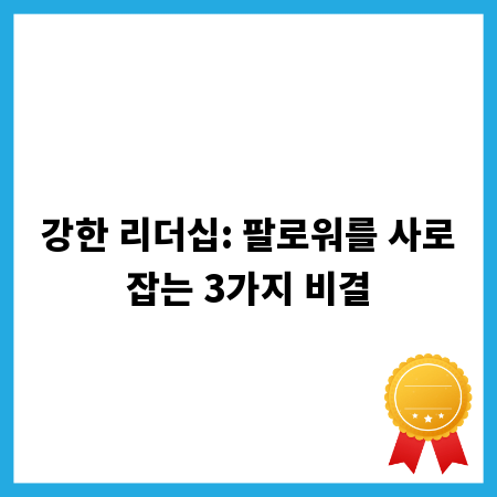 강한 리더십: 팔로워를 사로잡는 3가지 비결