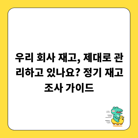 우리 회사 재고, 제대로 관리하고 있나요? 정기 재고조사 가이드