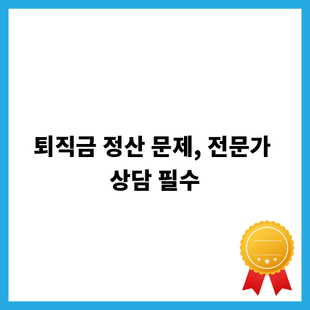퇴직금 정산 문제, 전문가 상담 필수