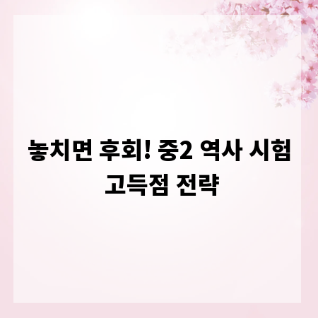 놓치면 후회! 중2 역사 시험 고득점 전략