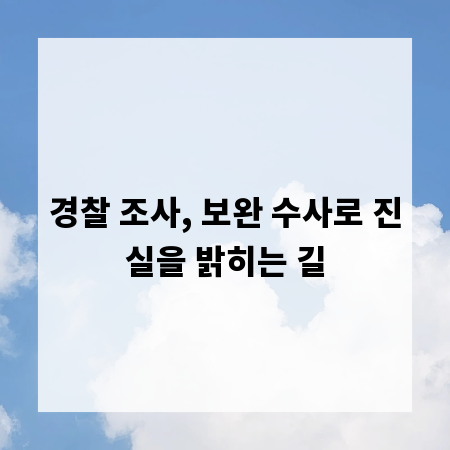 경찰 조사, 보완 수사로 진실을 밝히는 길