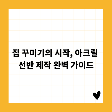 집 꾸미기의 시작, 아크릴 선반 제작 완벽 가이드