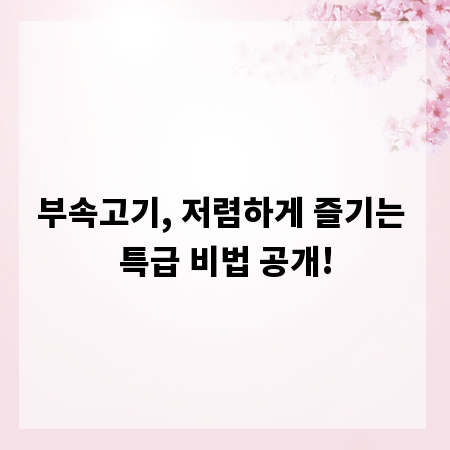 부속고기, 저렴하게 즐기는 특급 비법 공개!