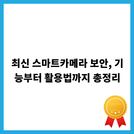 최신 스마트카메라 보안, 기능부터 활용법까지 총정리