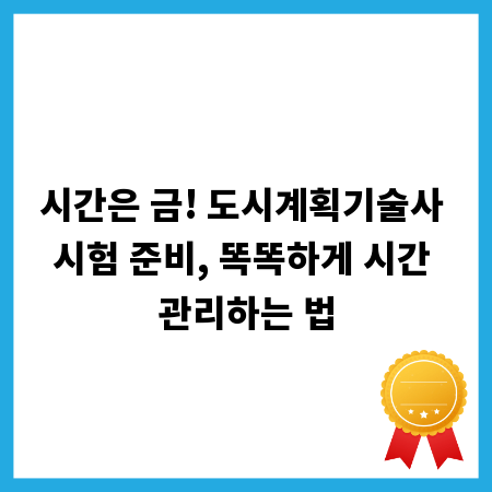 시간은 금! 도시계획기술사 시험 준비, 똑똑하게 시간 관리하는 법
