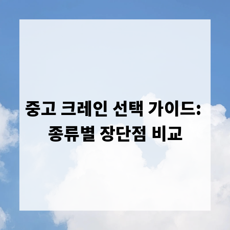 중고 크레인 선택 가이드: 종류별 장단점 비교