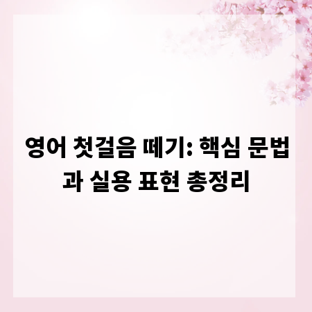 영어 첫걸음 떼기: 핵심 문법과 실용 표현 총정리