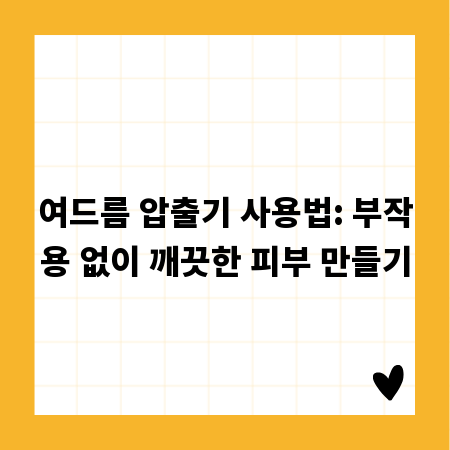 여드름 압출기 사용법: 부작용 없이 깨끗한 피부 만들기