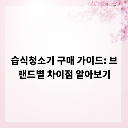 습식청소기 구매 가이드: 브랜드별 차이점 알아보기