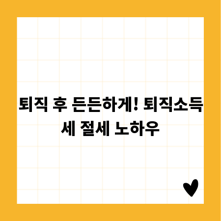 퇴직 후 든든하게! 퇴직소득세 절세 노하우