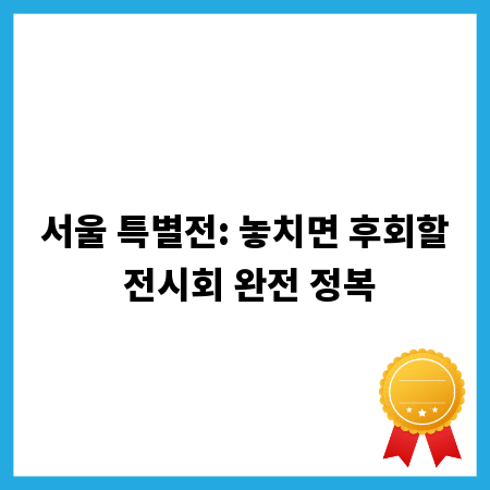 서울 특별전: 놓치면 후회할 전시회 완전 정복