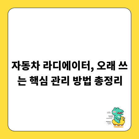 자동차 라디에이터, 오래 쓰는 핵심 관리 방법 총정리