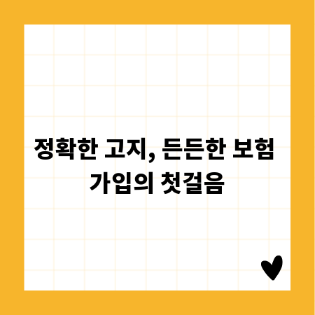 정확한 고지, 든든한 보험 가입의 첫걸음