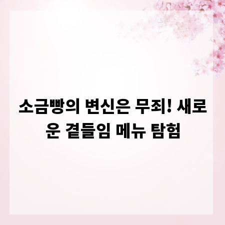 소금빵의 변신은 무죄! 새로운 곁들임 메뉴 탐험