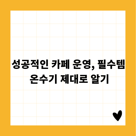 성공적인 카페 운영, 필수템 온수기 제대로 알기
