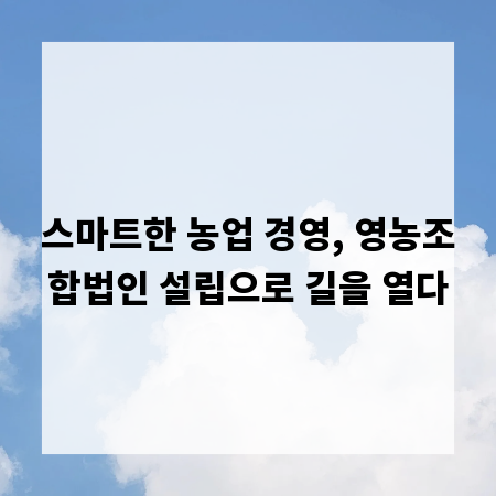 스마트한 농업 경영, 영농조합법인 설립으로 길을 열다