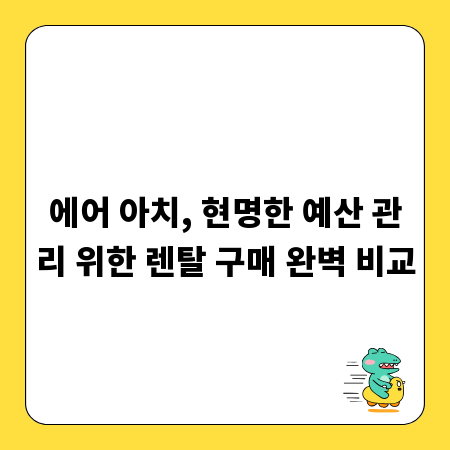 에어 아치, 현명한 예산 관리 위한 렌탈 구매 완벽 비교