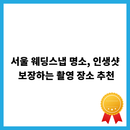 서울 웨딩스냅 명소, 인생샷 보장하는 촬영 장소 추천