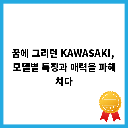 꿈에 그리던 KAWASAKI, 모델별 특징과 매력을 파헤치다