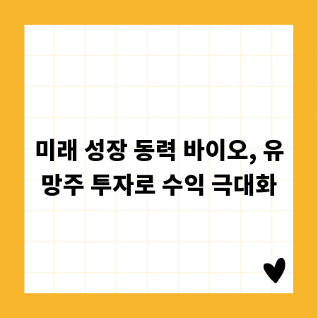 미래 성장 동력 바이오, 유망주 투자로 수익 극대화