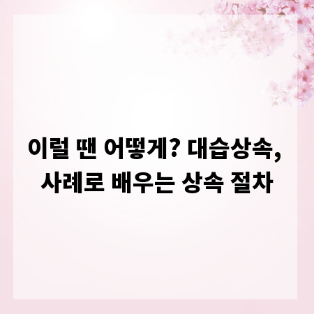 이럴 땐 어떻게? 대습상속, 사례로 배우는 상속 절차