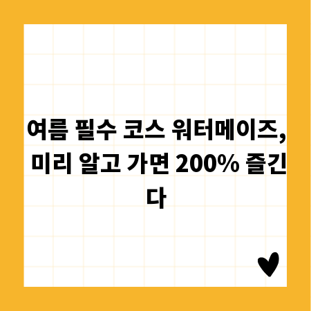 여름 필수 코스 워터메이즈, 미리 알고 가면 200% 즐긴다