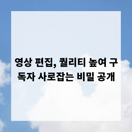 영상 편집, 퀄리티 높여 구독자 사로잡는 비밀 공개