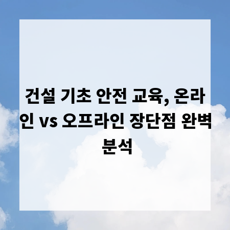 건설 기초 안전 교육, 온라인 vs 오프라인 장단점 완벽 분석