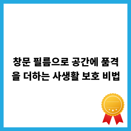 창문 필름으로 공간에 품격을 더하는 사생활 보호 비법