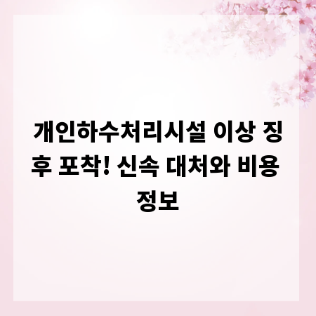 개인하수처리시설 이상 징후 포착! 신속 대처와 비용 정보
