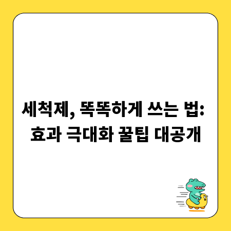 세척제, 똑똑하게 쓰는 법: 효과 극대화 꿀팁 대공개