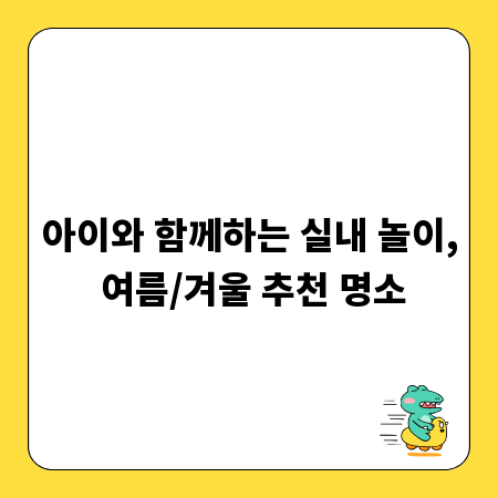 아이와 함께하는 실내 놀이, 여름/겨울 추천 명소