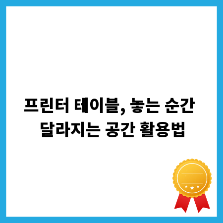 프린터 테이블, 놓는 순간 달라지는 공간 활용법