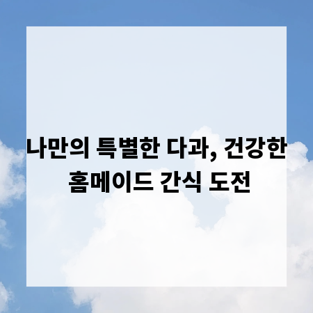 나만의 특별한 다과, 건강한 홈메이드 간식 도전