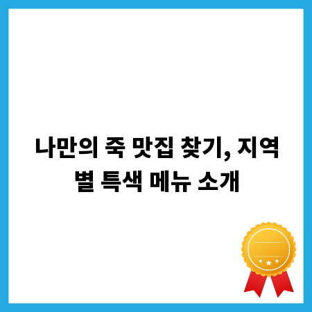 나만의 죽 맛집 찾기, 지역별 특색 메뉴 소개