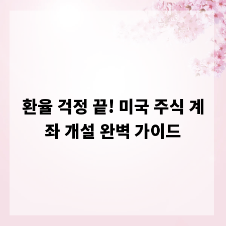 환율 걱정 끝! 미국 주식 계좌 개설 완벽 가이드