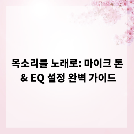 목소리를 노래로: 마이크 톤 & EQ 설정 완벽 가이드