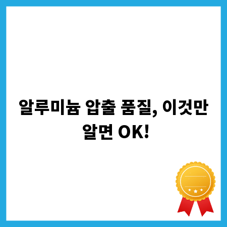 알루미늄 압출 품질, 이것만 알면 OK!