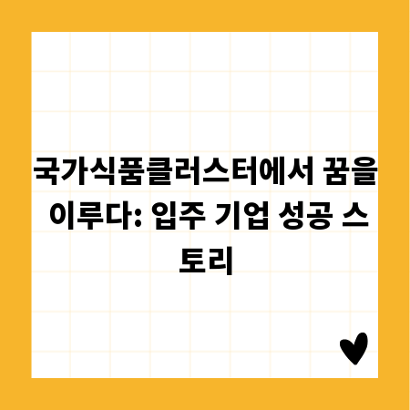 국가식품클러스터에서 꿈을 이루다: 입주 기업 성공 스토리