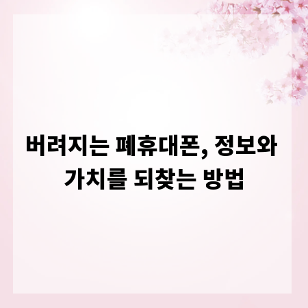 버려지는 폐휴대폰, 정보와 가치를 되찾는 방법