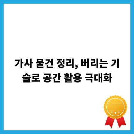 가사 물건 정리, 버리는 기술로 공간 활용 극대화