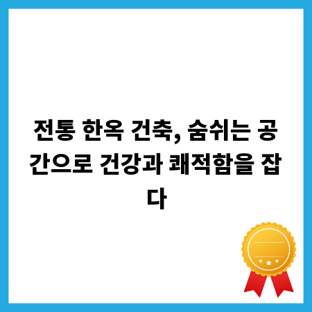 전통 한옥 건축, 숨쉬는 공간으로 건강과 쾌적함을 잡다