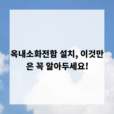 옥내소화전함 설치, 이것만은 꼭 알아두세요!