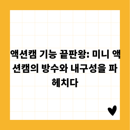 액션캠 기능 끝판왕: 미니 액션캠의 방수와 내구성을 파헤치다