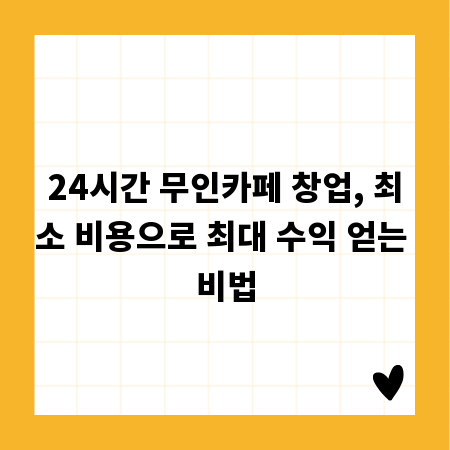 24시간 무인카페 창업, 최소 비용으로 최대 수익 얻는 비법