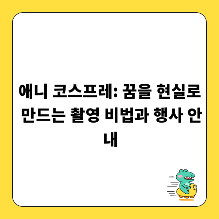 애니 코스프레: 꿈을 현실로 만드는 촬영 비법과 행사 안내