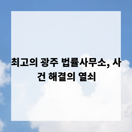 최고의 광주 법률사무소, 사건 해결의 열쇠