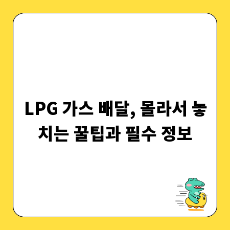 LPG 가스 배달, 몰라서 놓치는 꿀팁과 필수 정보