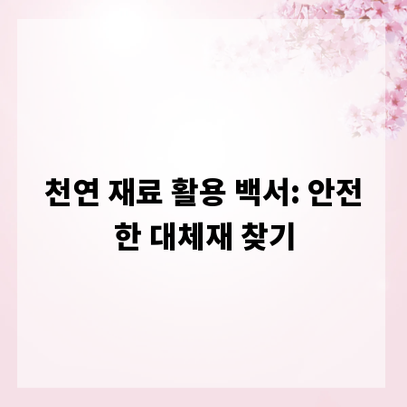 천연 재료 활용 백서: 안전한 대체재 찾기