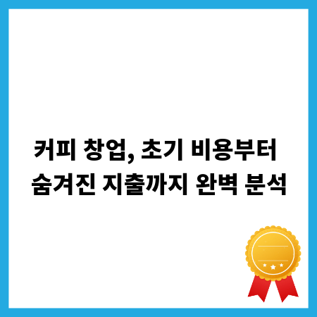 커피 창업, 초기 비용부터 숨겨진 지출까지 완벽 분석